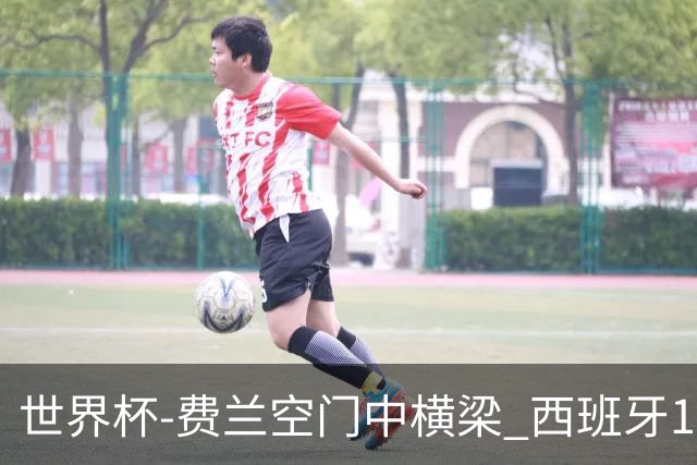 世界杯-费兰空门中横梁 西班牙12射4正半场暂0-0佛得角